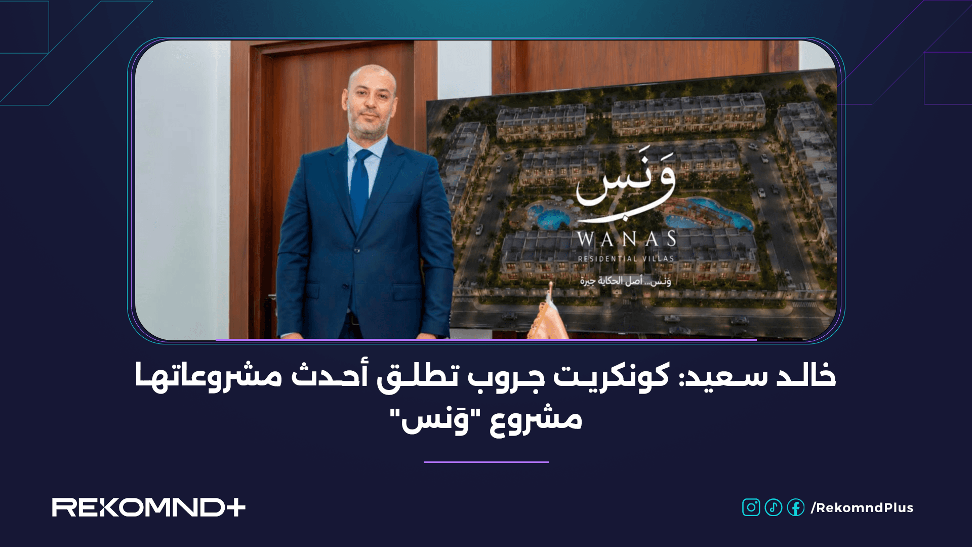 Khaled Saeed: Concrete Group Launches Its Latest Project "Wanas"